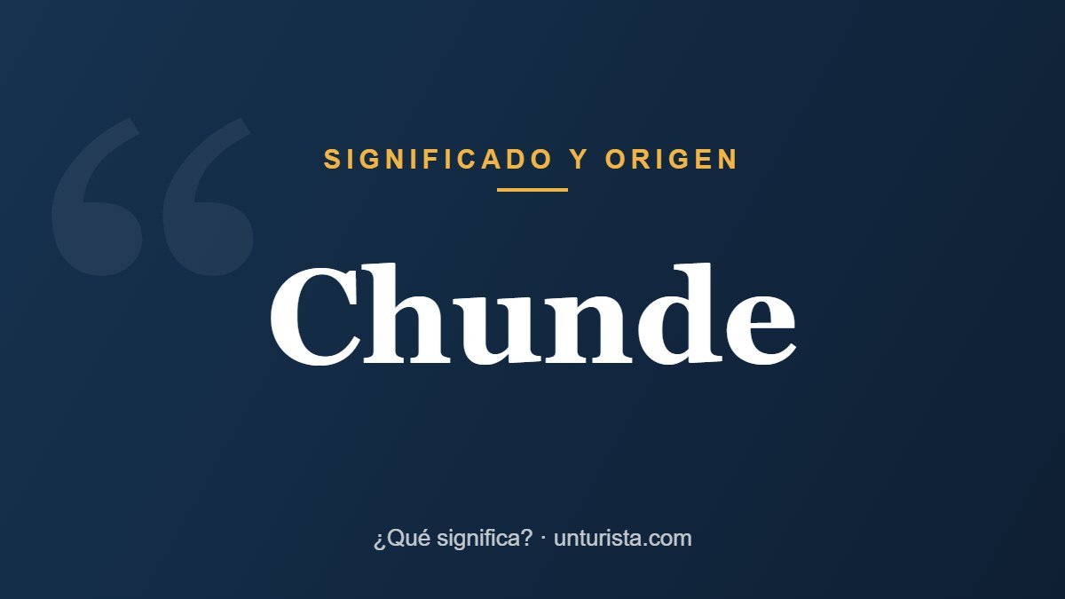 Significado de la palabra «Chunde»